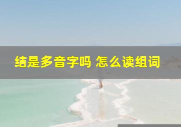 结是多音字吗 怎么读组词